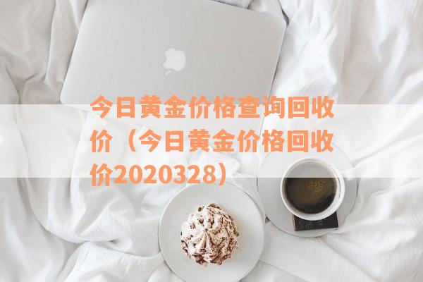 今日黄金价格查询回收价（今日黄金价格回收价2020328）
