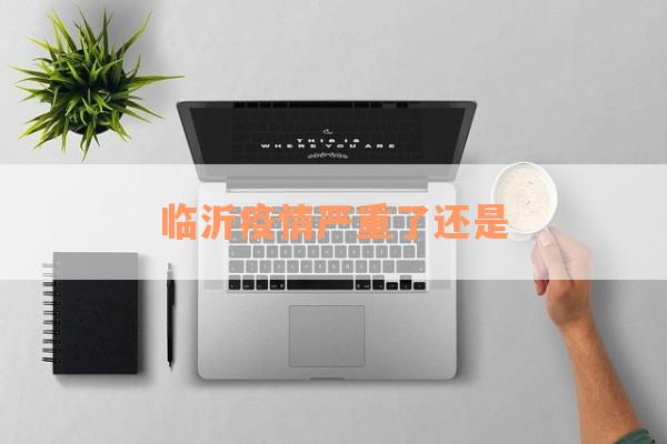 临沂疫情严重了还是