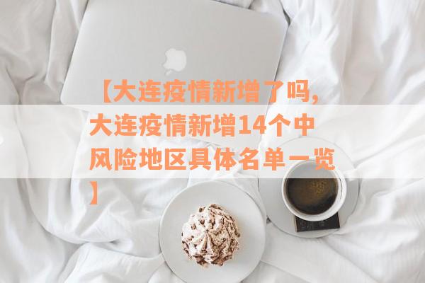 【大连疫情新增了吗,大连疫情新增14个中风险地区具体名单一览】