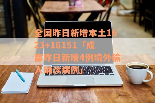 全国昨日新增本土1621+16151「成都昨日新增4例境外输入确诊病例」