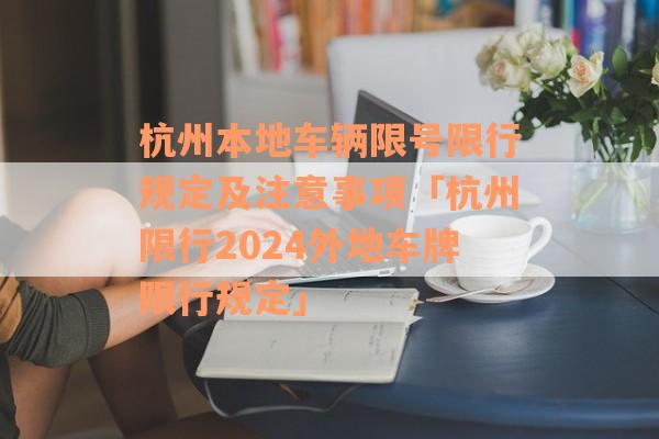 杭州本地车辆限号限行规定及注意事项「杭州限行2024外地车牌限行规定」