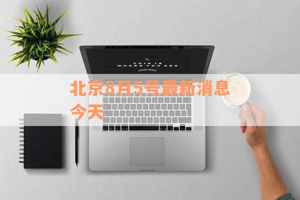 北京8月5号最新消息今天