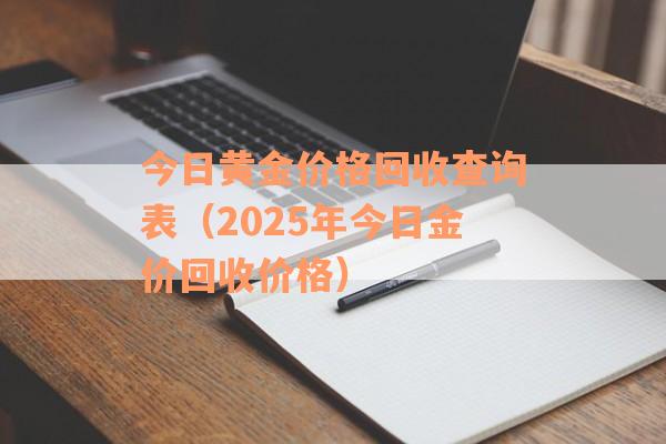 今日黄金价格回收查询表（2025年今日金价回收价格）
