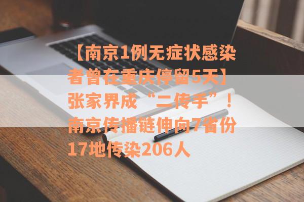 【南京1例无症状感染者曾在重庆停留5天】张家界成“二传手”!南京传播链伸向7省份17地传染206人