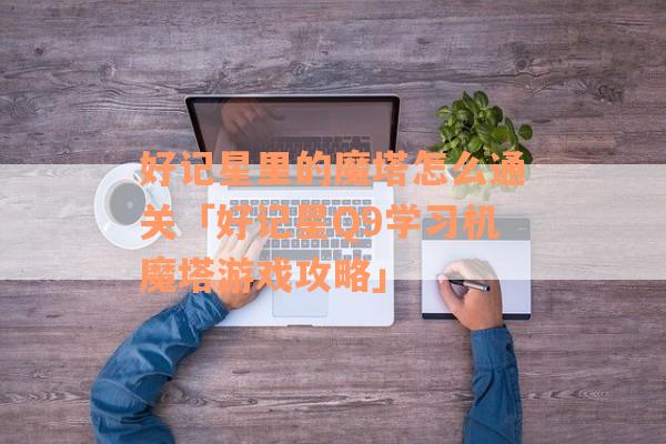 好记星里的魔塔怎么通关「好记星Q9学习机魔塔游戏攻略」