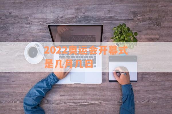 2022奥运会开幕式是几月几日