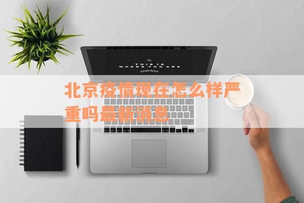 北京疫情现在怎么样严重吗最新消息