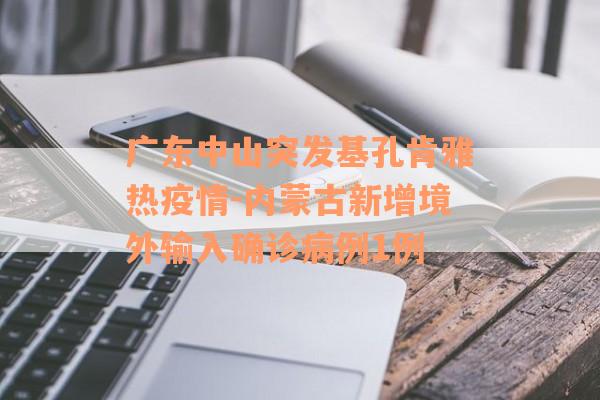 广东中山突发基孔肯雅热疫情-内蒙古新增境外输入确诊病例1例