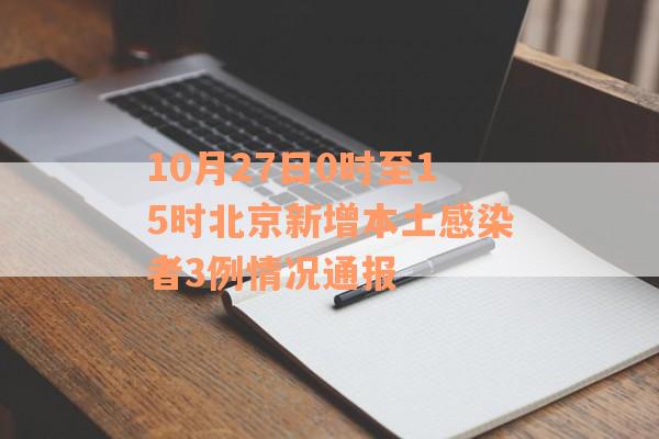 10月27日0时至15时北京新增本土感染者3例情况通报
