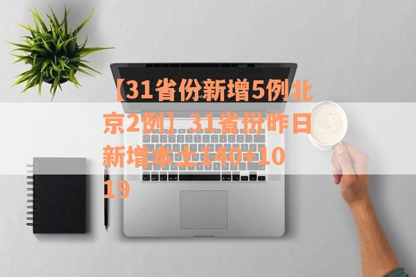 【31省份新增5例北京2例】31省份昨日新增本土140+1019