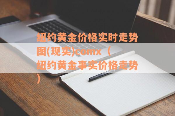 纽约黄金价格实时走势图(现实)comx（纽约黄金事实价格走势）