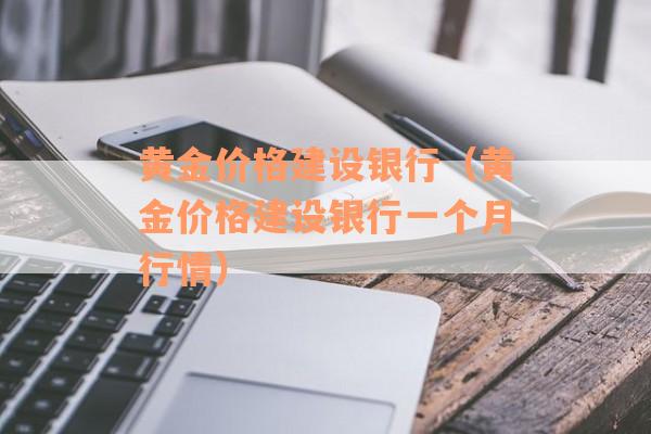 黄金价格建设银行（黄金价格建设银行一个月行情）