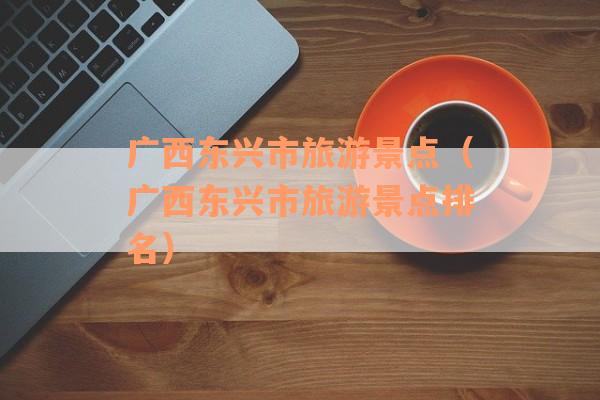 广西东兴市旅游景点（广西东兴市旅游景点排名）