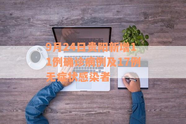 9月24日贵阳新增11例确诊病例及17例无症状感染者