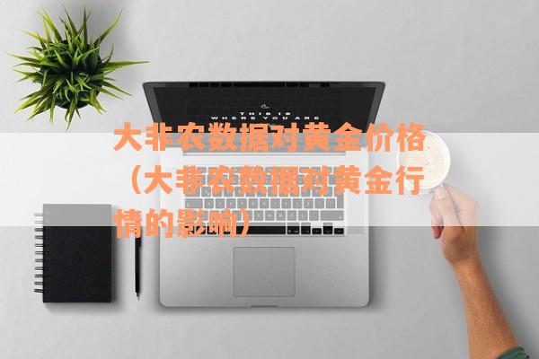 大非农数据对黄金价格（大非农数据对黄金行情的影响）