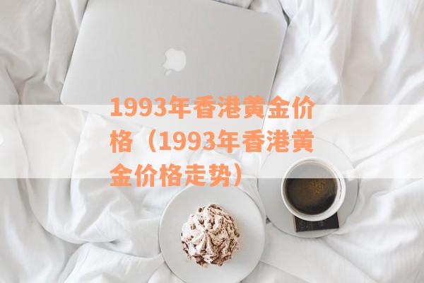 1993年香港黄金价格（1993年香港黄金价格走势）