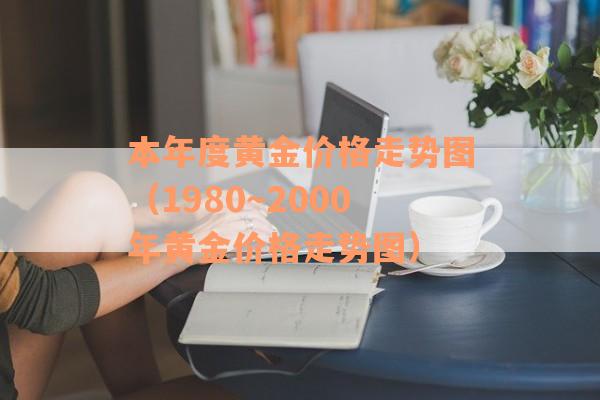 本年度黄金价格走势图（1980～2000年黄金价格走势图）