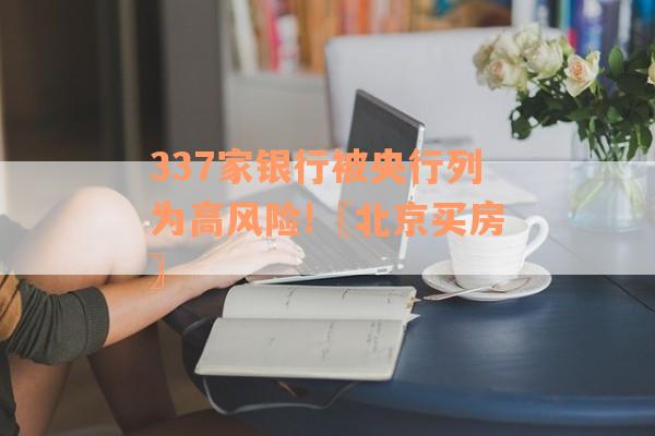 337家银行被央行列为高风险!〖北京买房〗
