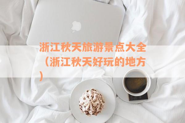浙江秋天旅游景点大全（浙江秋天好玩的地方）