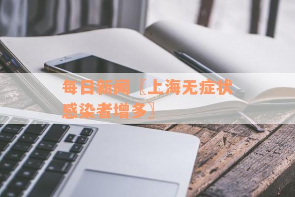 每日新闻〖上海无症状感染者增多〗