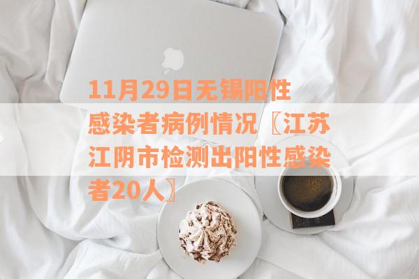 11月29日无锡阳性感染者病例情况〖江苏江阴市检测出阳性感染者20人〗