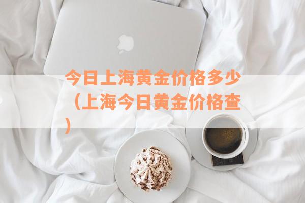 今日上海黄金价格多少（上海今日黄金价格查）