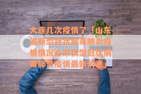 大连几次疫情了「山东省新型冠状病毒肺炎疫情情况山东新型冠状病毒肺炎疫情最新消息」