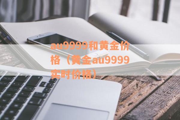 au9999和黄金价格（黄金au9999实时价格）