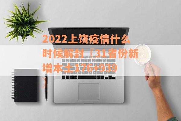 2022上饶疫情什么时候解封〖31省份新增本土176+939〗