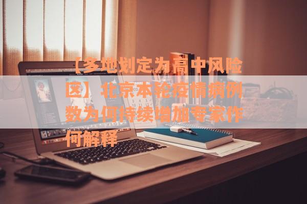 【多地划定为高中风险区】北京本轮疫情病例数为何持续增加专家作何解释