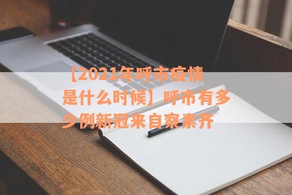 【2021年呼市疫情是什么时候】呼市有多少例新冠来自察素齐