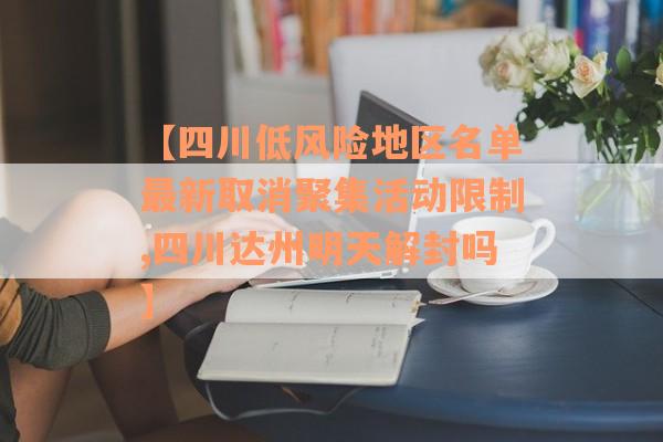 【四川低风险地区名单最新取消聚集活动限制,四川达州明天解封吗】