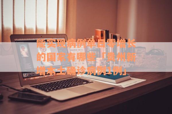 能实现病例单日零增长的国家有哪些「贵州新增本土确诊病例1例」