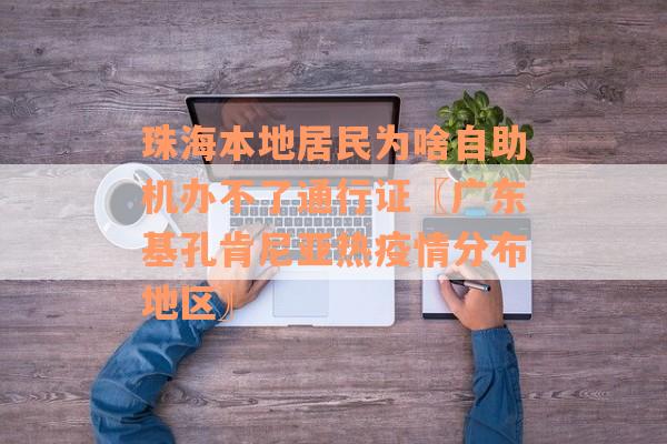 珠海本地居民为啥自助机办不了通行证〖广东基孔肯尼亚热疫情分布地区〗