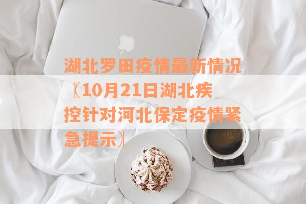 湖北罗田疫情最新情况〖10月21日湖北疾控针对河北保定疫情紧急提示〗