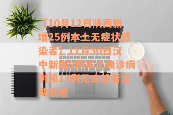 【10月12日陕西新增25例本土无症状感染者】11月30日汉中新增8例本土确诊病例和13例无症状者活动轨迹