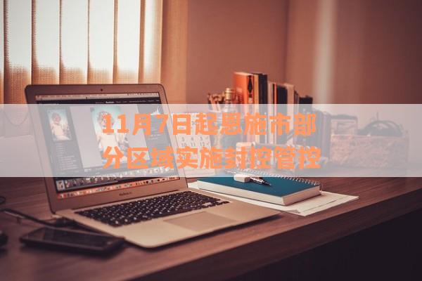 11月7日起恩施市部分区域实施封控管控