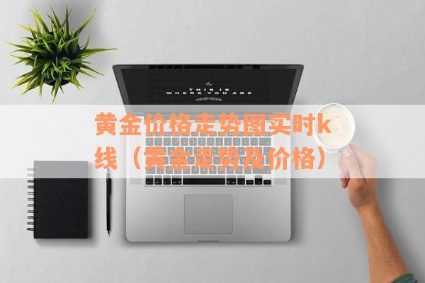黄金价格走势图实时k线（黄金走势及价格）
