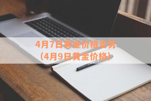 4月7日黄金价格走势（4月9日黄金价格）