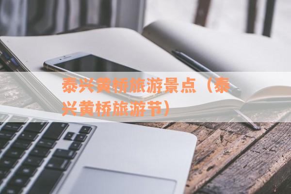 泰兴黄桥旅游景点（泰兴黄桥旅游节）