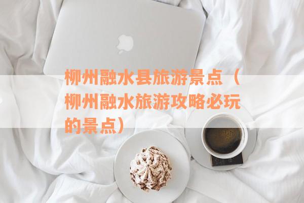 柳州融水县旅游景点（柳州融水旅游攻略必玩的景点）