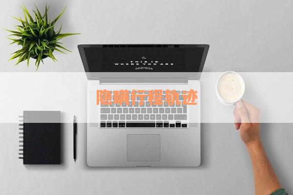 隐瞒行程轨迹