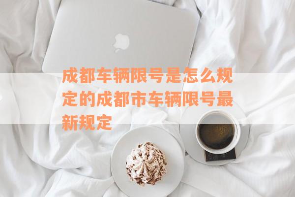 成都车辆限号是怎么规定的成都市车辆限号最新规定