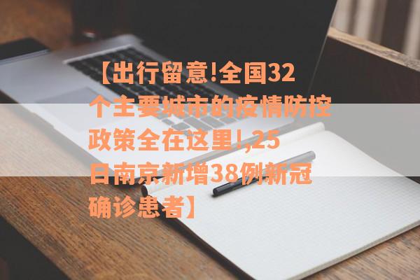 【出行留意!全国32个主要城市的疫情防控政策全在这里!,25日南京新增38例新冠确诊患者】