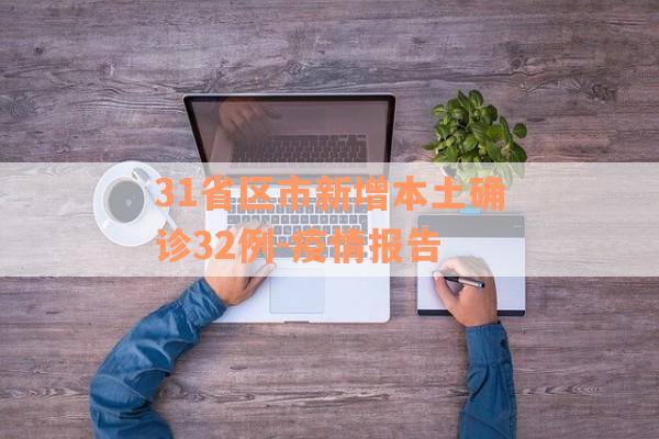 31省区市新增本土确诊32例-疫情报告