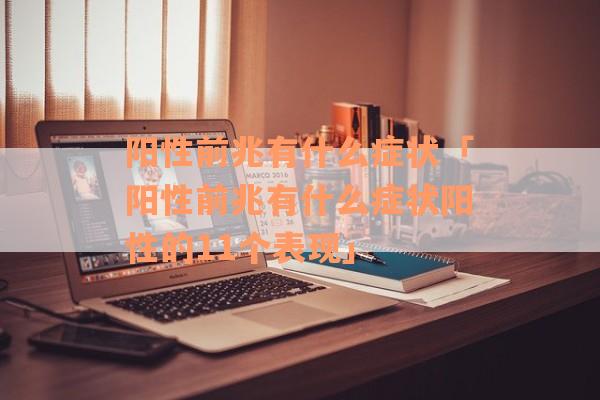 阳性前兆有什么症状「阳性前兆有什么症状阳性的11个表现」