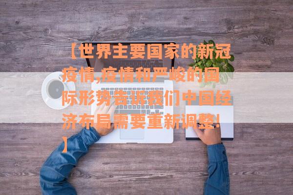 【世界主要国家的新冠疫情,疫情和严峻的国际形势告诉我们中国经济布局需要重新调整!】