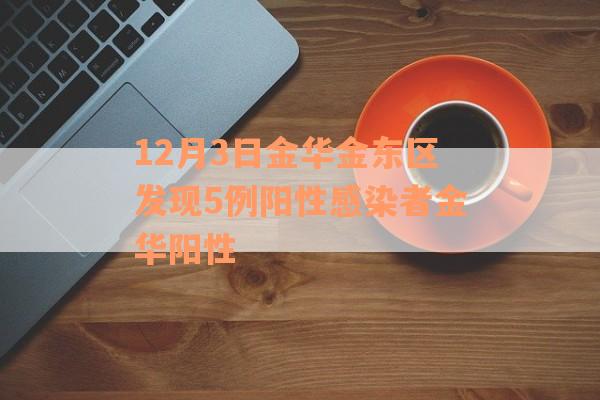 12月3日金华金东区发现5例阳性感染者金华阳性