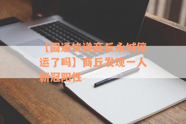 【圆通快递商丘永城停运了吗】商丘发现一人新冠阳性