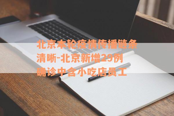北京本轮疫情传播链条清晰-北京新增29例确诊中含小吃店员工